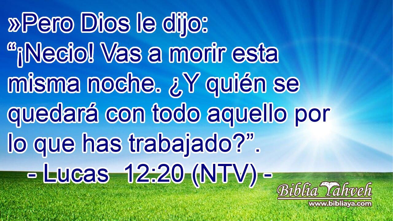 »Pero Dios le dijo: “¡Necio! Vas a morir esta misma noche. ¿Y quién se quedará con todo aquello por lo que has trabajado?”.