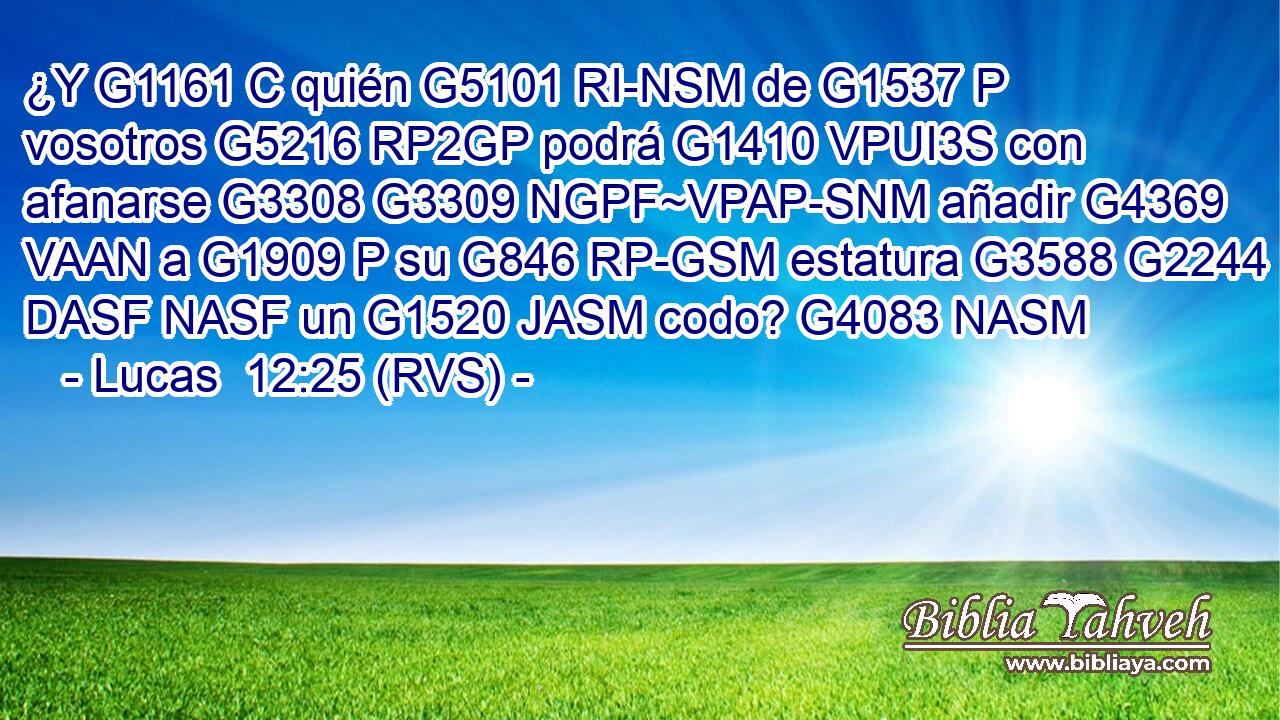 ¿Y G1161 C quién G5101 RI-NSM de G1537 P vosotros G5216 RP2GP podrá G1410 VPUI3S con afanarse G3308 G3309 NGPF~VPAP-SNM añadir G4369 VAAN a G1909 P su G846 RP-GSM estatura G3588 G2244 DASF NASF un G1520 JASM codo? G4083 NASM 