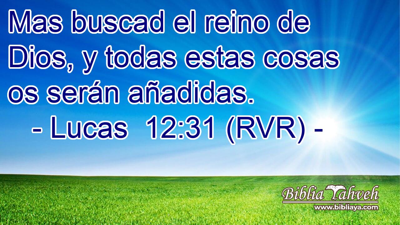 Mas buscad el reino de Dios, y todas estas cosas os serán añadidas.
