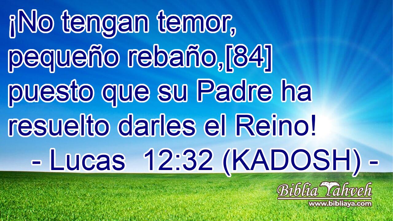  ¡No tengan temor, pequeño rebaño,[84] puesto que su Padre ha resuelto darles el Reino! 