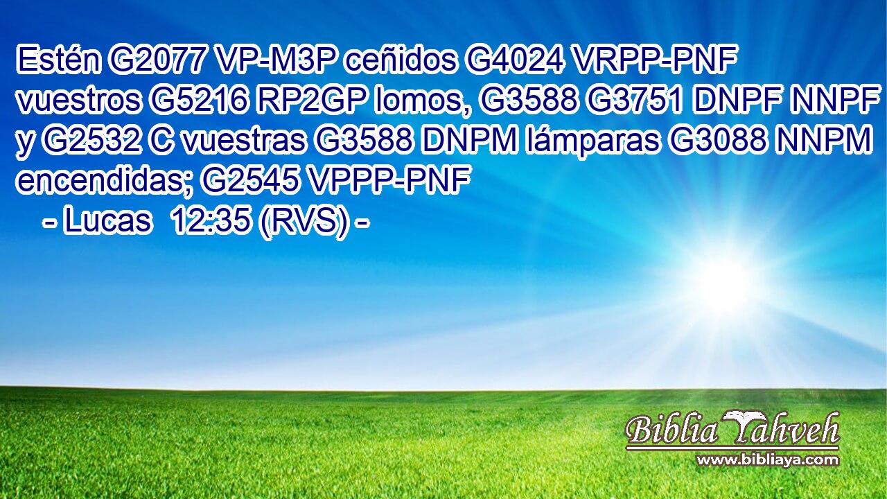 Estén G2077 VP-M3P ceñidos G4024 VRPP-PNF vuestros G5216 RP2GP lomos, G3588 G3751 DNPF NNPF y G2532 C vuestras G3588 DNPM lámparas G3088 NNPM encendidas; G2545 VPPP-PNF 