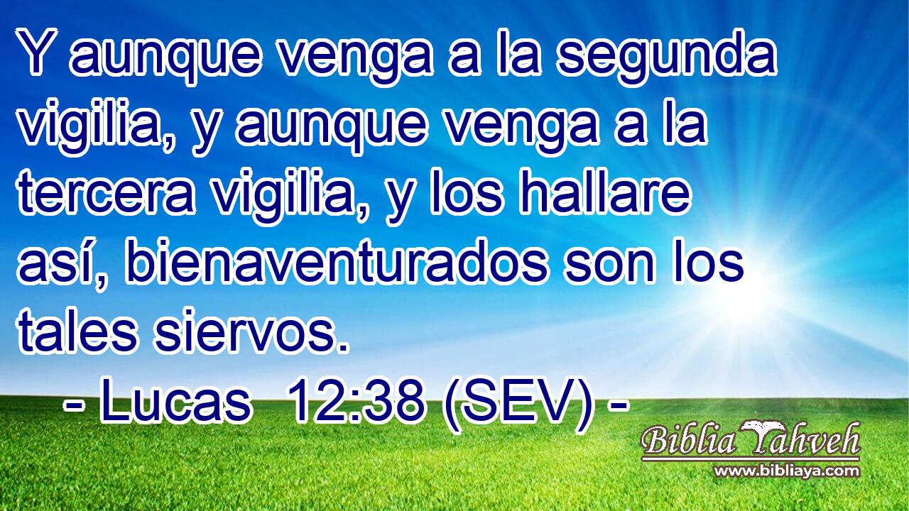 Y aunque venga a la segunda vigilia, y aunque venga a la tercera vigilia, y los hallare así, bienaventurados son los tales siervos.