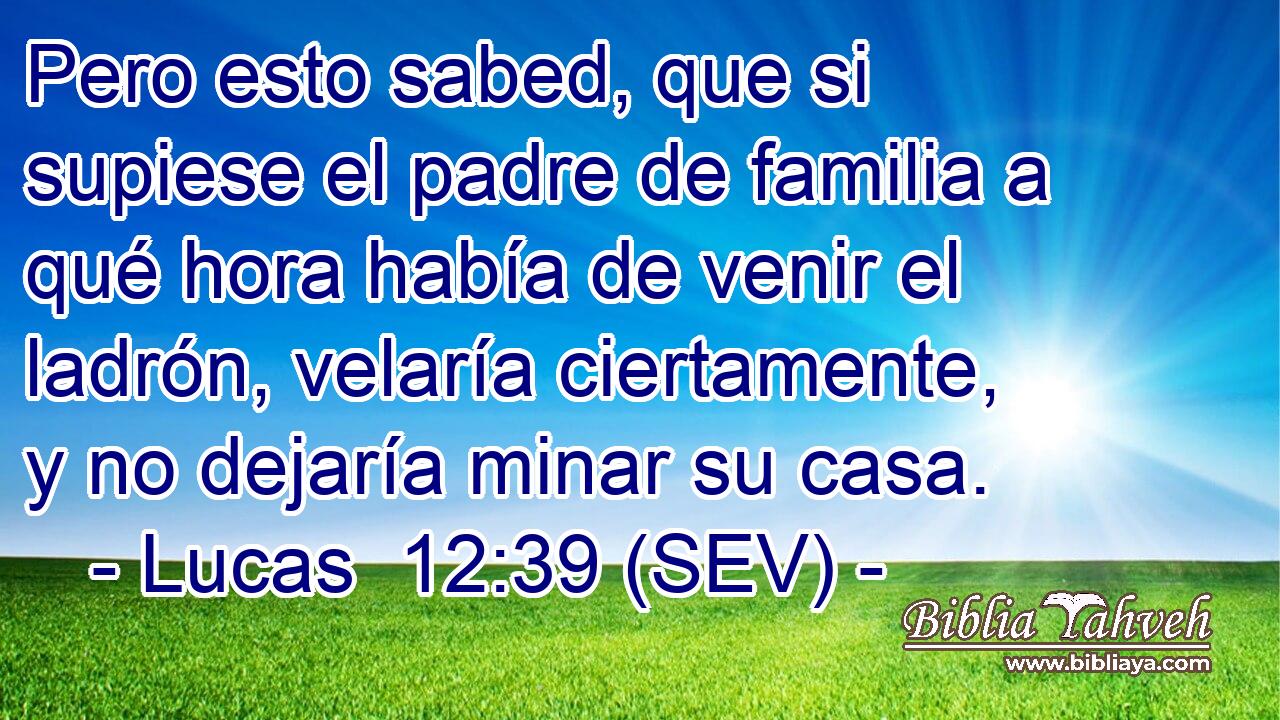 Pero esto sabed, que si supiese el padre de familia a qué hora había de venir el ladrón, velaría ciertamente, y no dejaría minar su casa.
