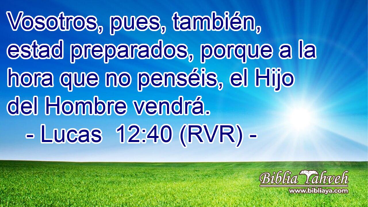 Vosotros, pues, también, estad preparados, porque a la hora que no penséis, el Hijo del Hombre vendrá.