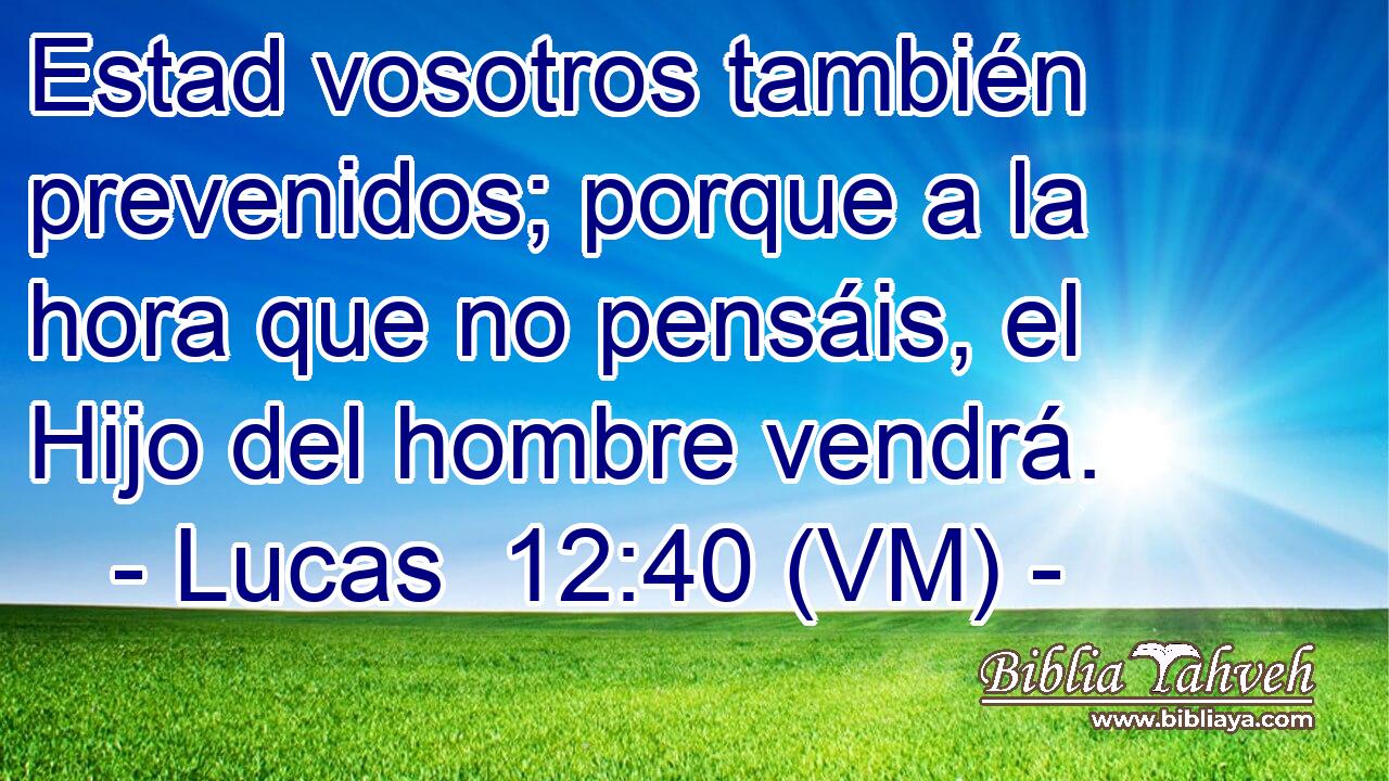  Estad vosotros también prevenidos; porque a la hora que no pensáis, el Hijo del hombre vendrá. 