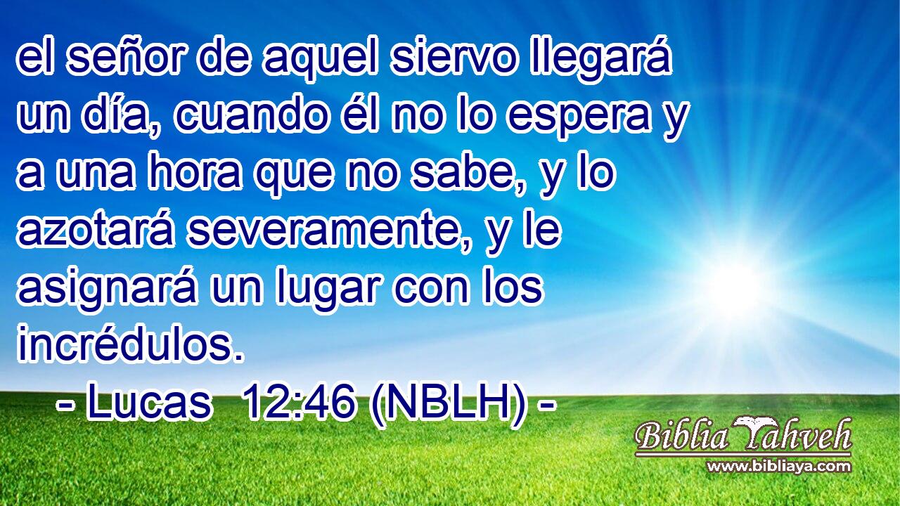  el señor de aquel siervo llegará un día, cuando él no lo espera y a una hora que no sabe, y lo azotará severamente, y le asignará un lugar con los incrédulos. 