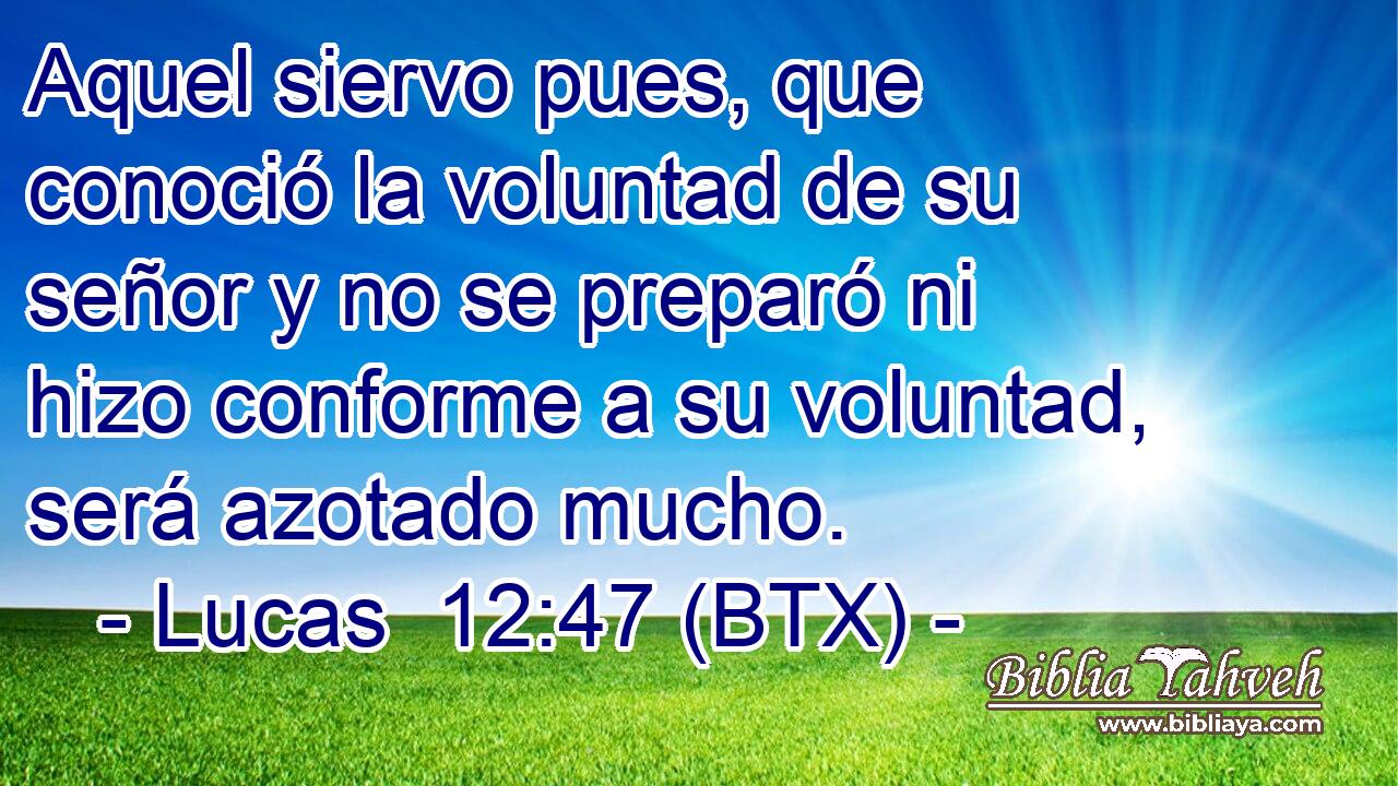 Aquel siervo pues, que conoció la voluntad de su señor y no se preparó ni hizo conforme a su voluntad, será azotado mucho.