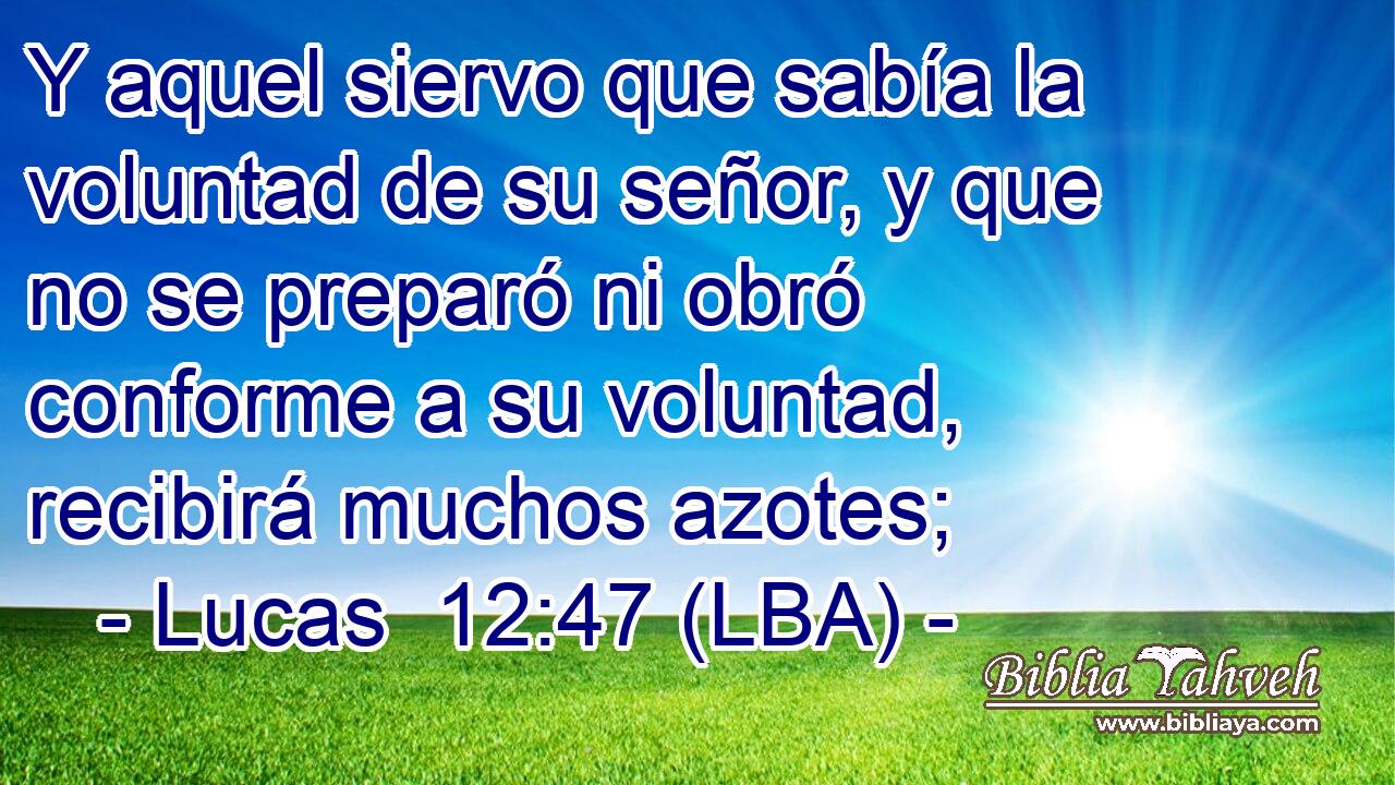 Y aquel siervo que sabía la voluntad de su señor, y que no se preparó ni obró conforme a su voluntad, recibirá muchos azotes;
