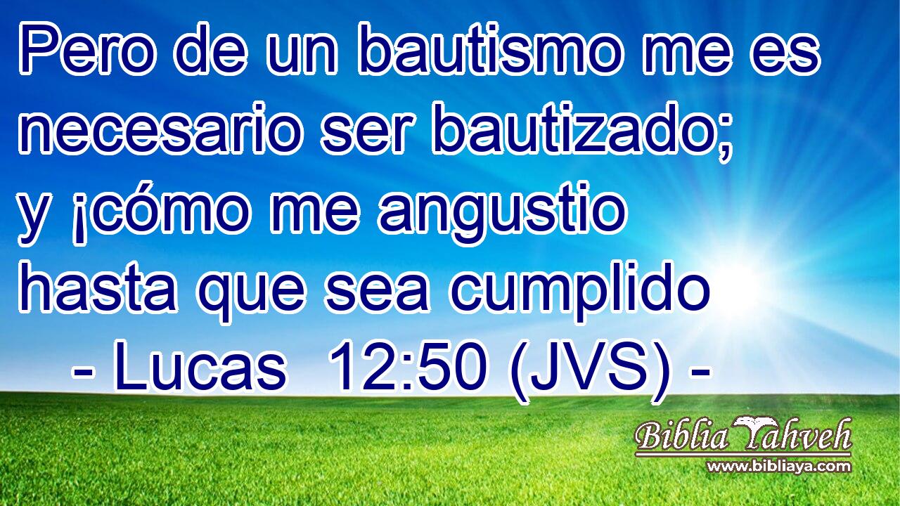 Pero de un bautismo me es necesario ser bautizado; y ¡cómo me angustio hasta que sea cumplido