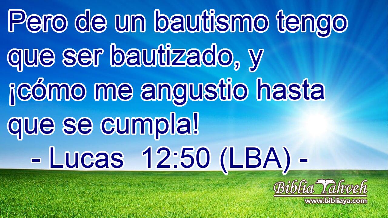 Pero de un bautismo tengo que ser bautizado, y ¡cómo me angustio hasta que se cumpla!
