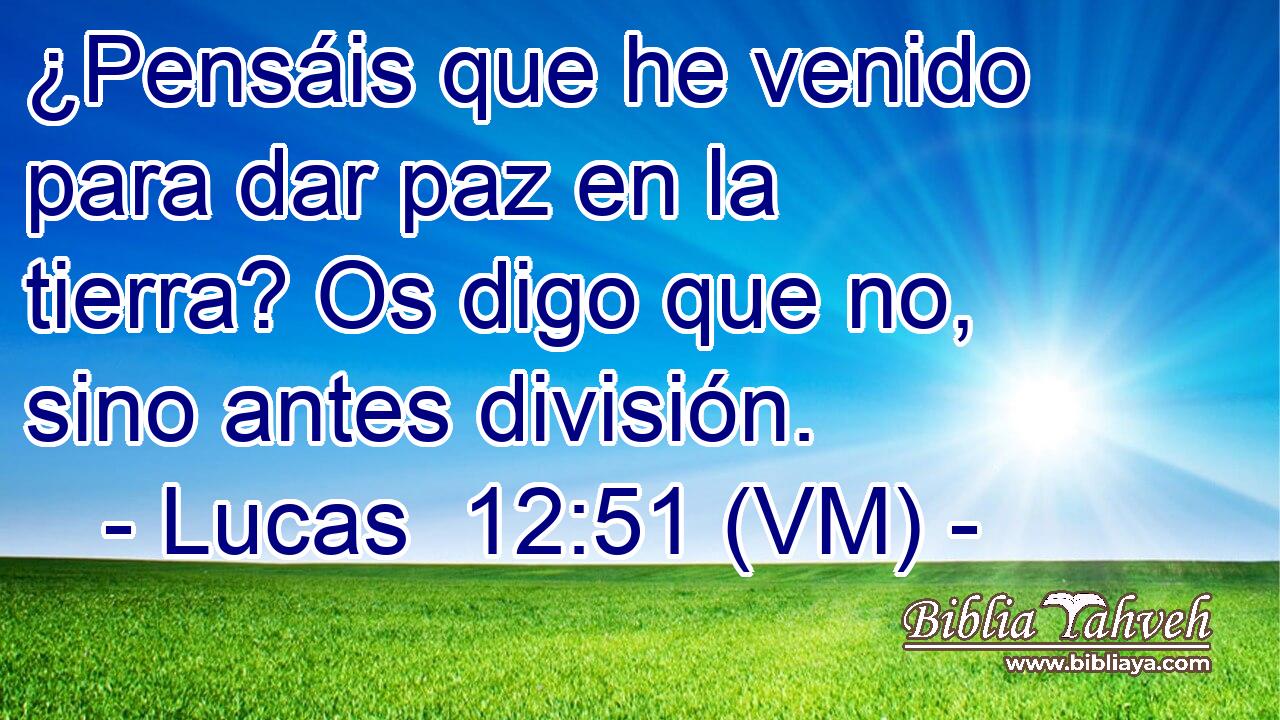  ¿Pensáis que he venido para dar paz en la tierra? Os digo que no, sino antes división. 
