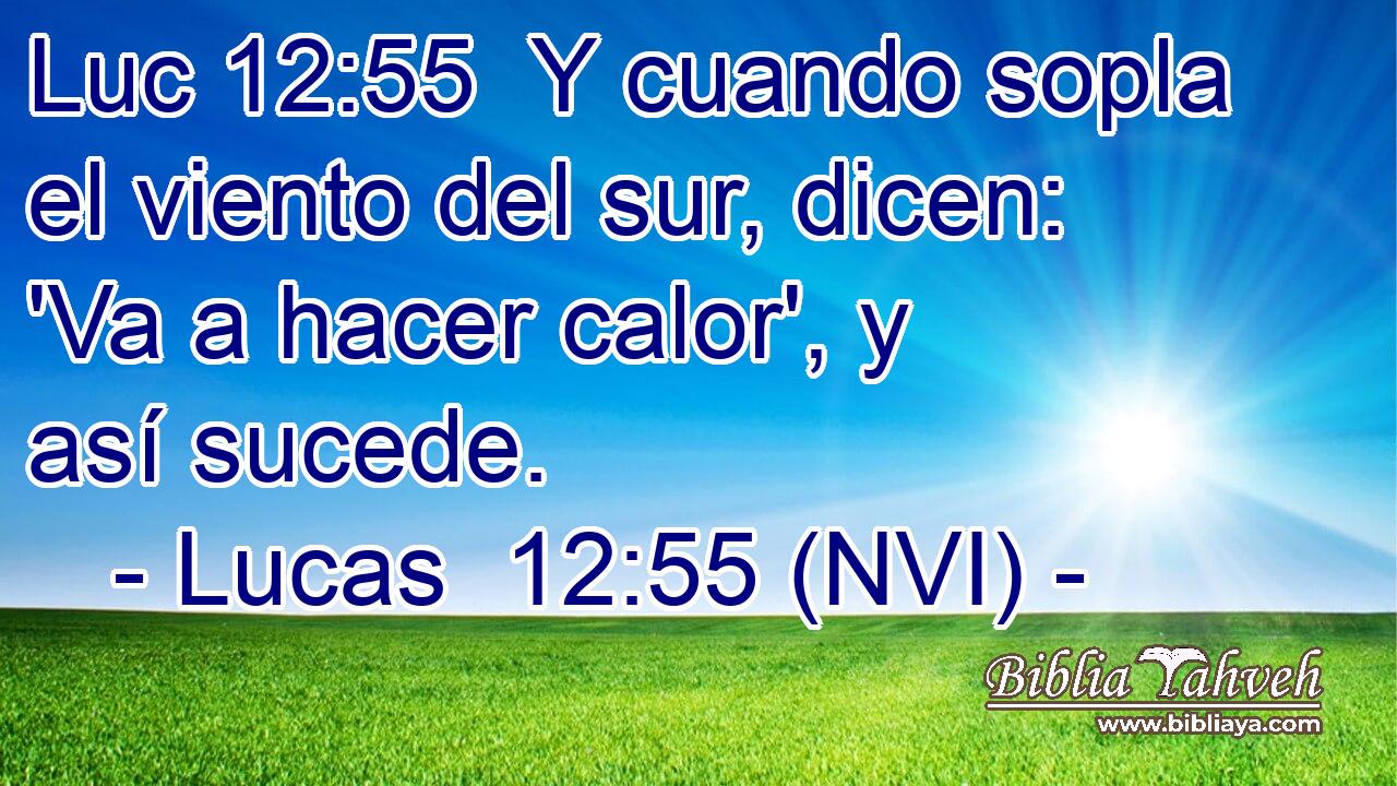 Luc 12:55  Y cuando sopla el viento del sur, dicen: 'Va a hacer calor', y así sucede. 