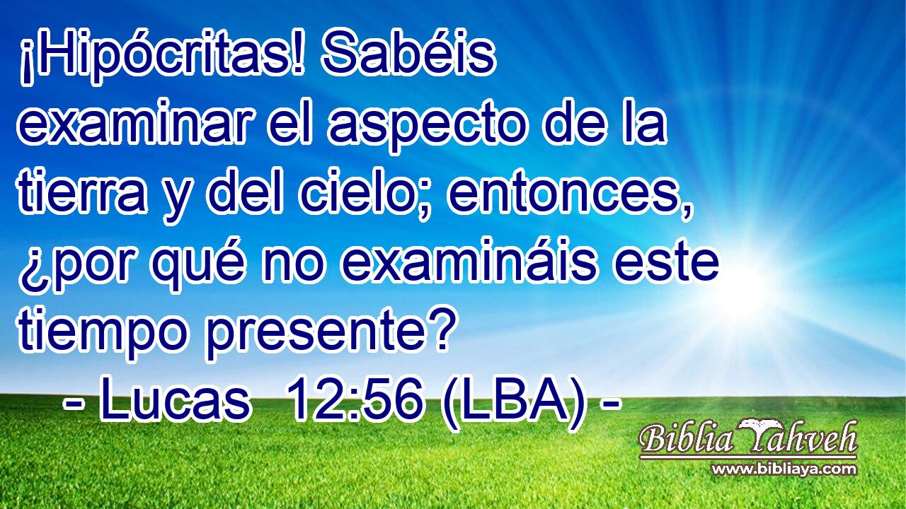 ¡Hipócritas! Sabéis examinar el aspecto de la tierra y del cielo; entonces, ¿por qué no examináis este tiempo presente?