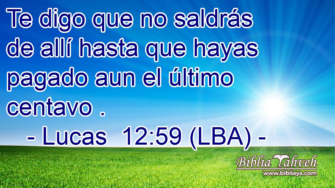 Te digo que no saldrás de allí hasta que hayas pagado aun el último centavo .