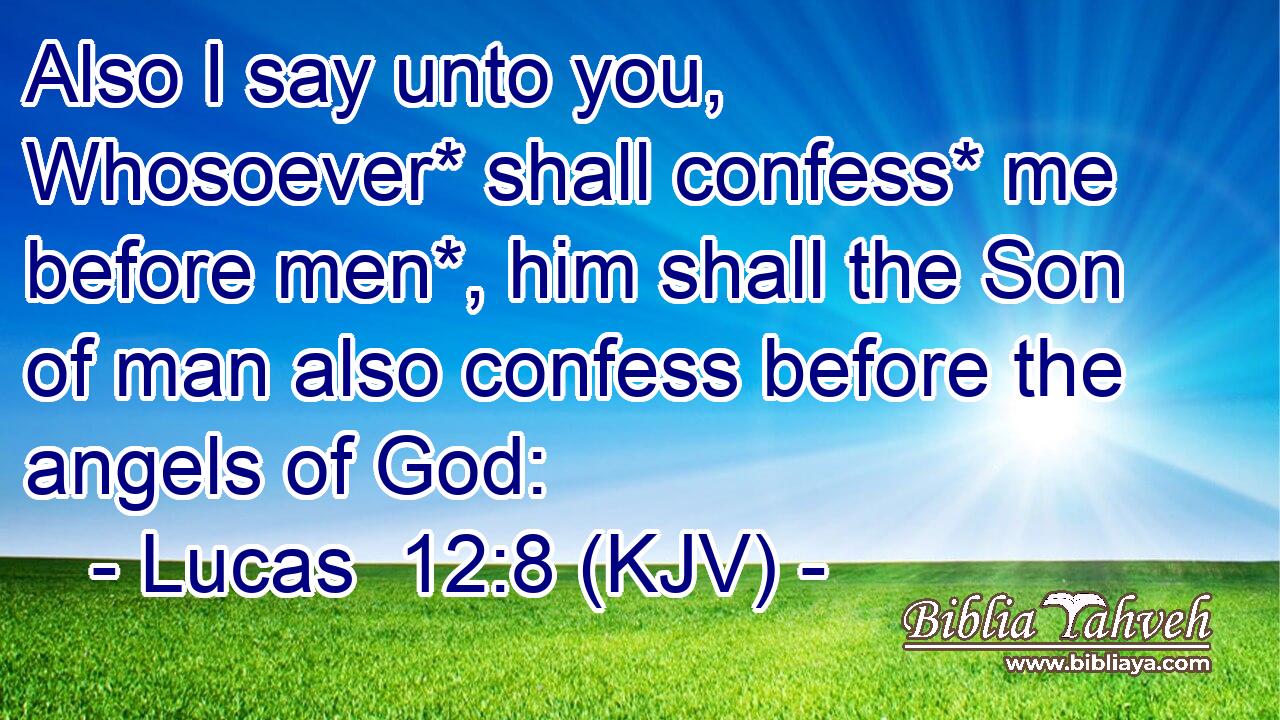 Also I say unto you, Whosoever* shall confess* me before men*, him shall the Son of man also confess before the angels of God: