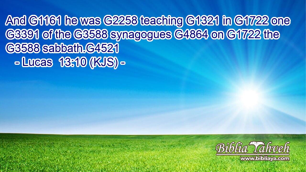 And G1161 he was G2258 teaching G1321 in G1722 one G3391 of the G3588 synagogues G4864 on G1722 the G3588 sabbath.G4521