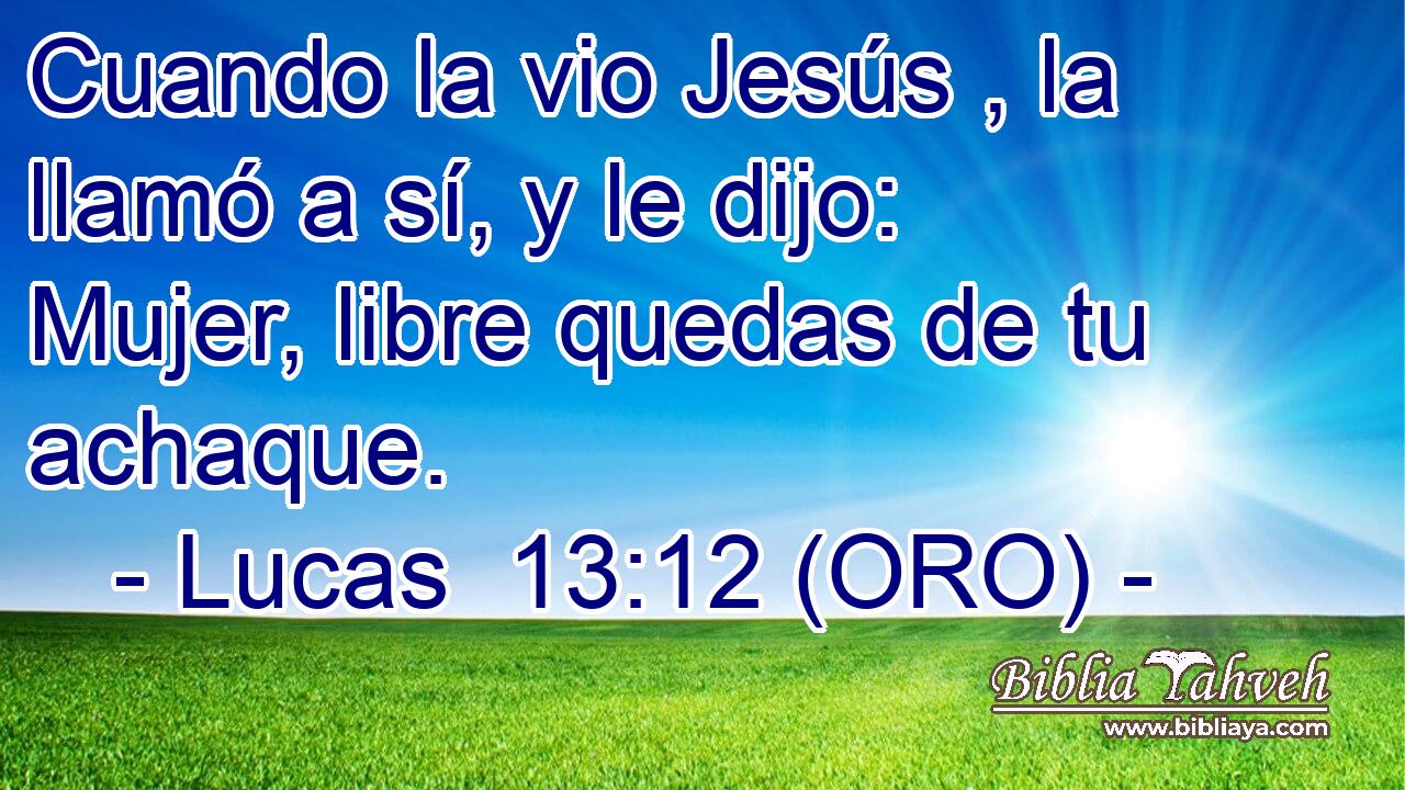  Cuando la vio Jesús , la llamó a sí, y le dijo: Mujer, libre quedas de tu achaque. 