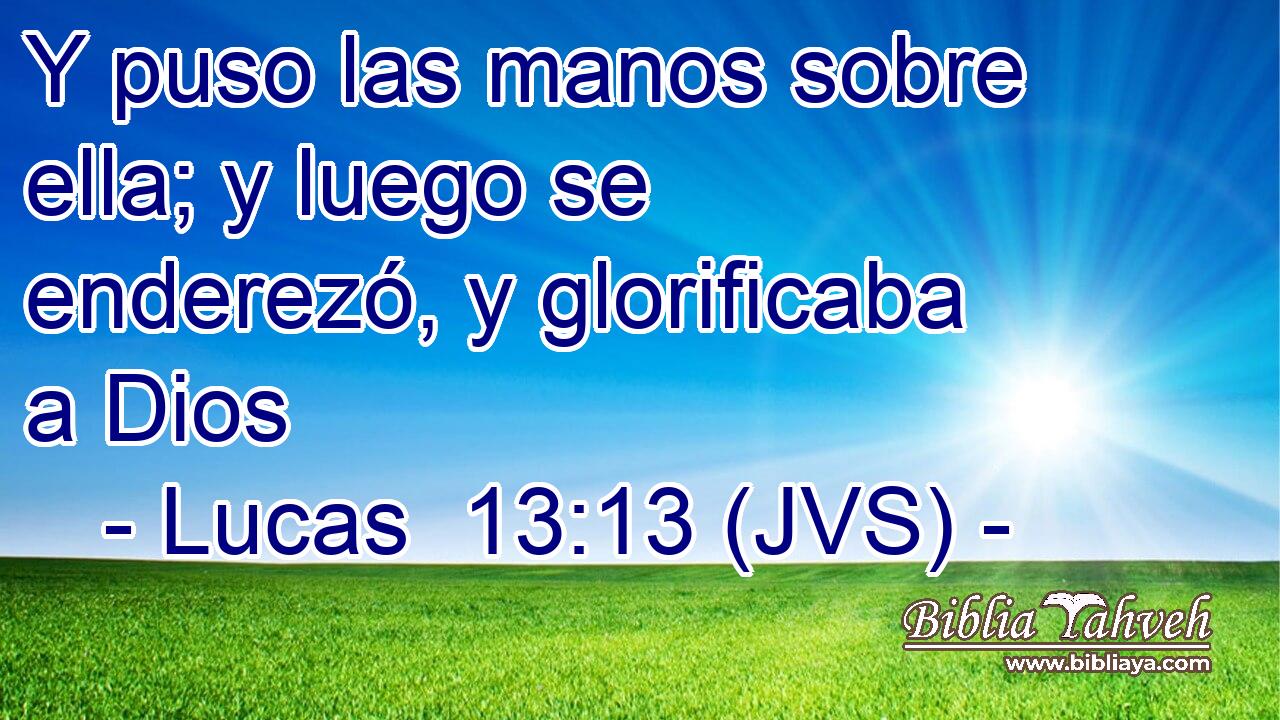 Y puso las manos sobre ella; y luego se enderezó, y glorificaba a Dios