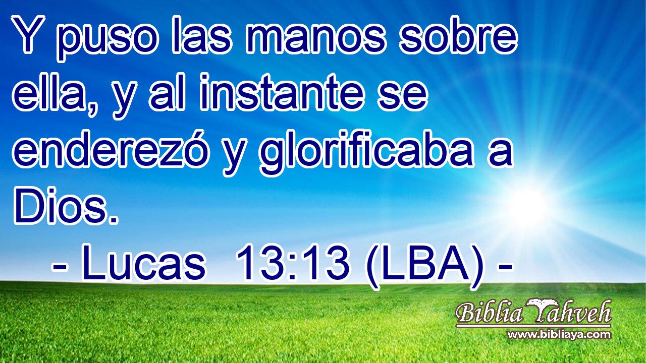 Y puso las manos sobre ella, y al instante se enderezó y glorificaba a Dios.