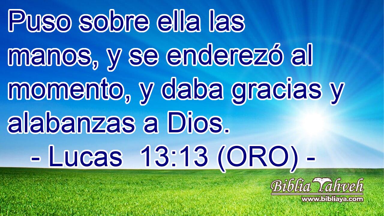  Puso sobre ella las manos, y se enderezó al momento, y daba gracias y alabanzas a Dios. 