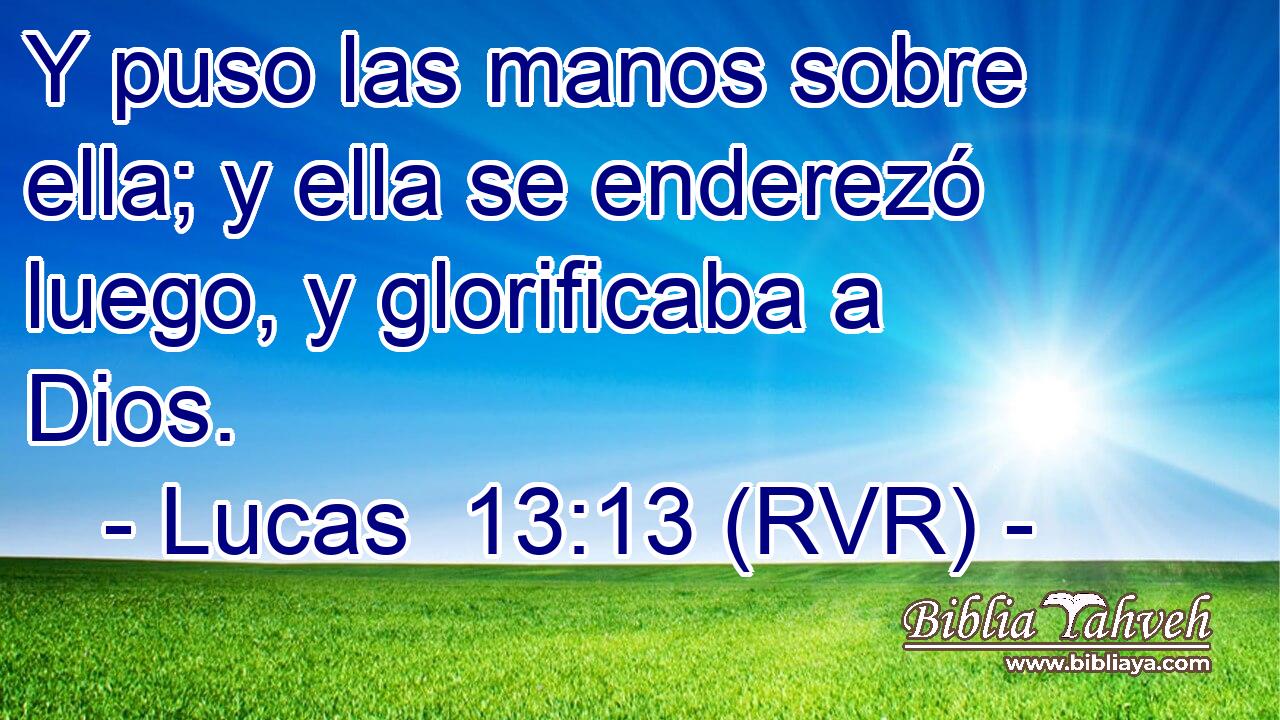 Y puso las manos sobre ella; y ella se enderezó luego, y glorificaba a Dios.