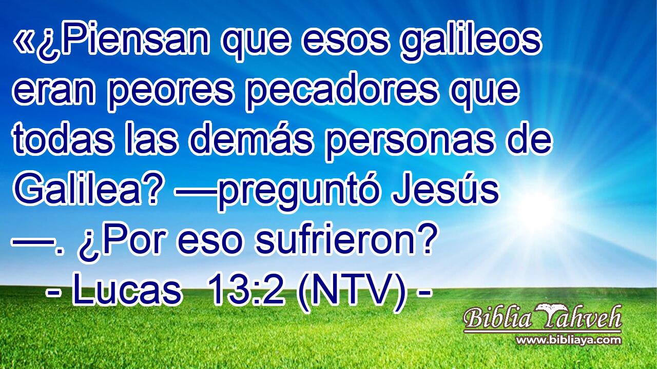 «¿Piensan que esos galileos eran peores pecadores que todas las demás personas de Galilea? —preguntó Jesús —. ¿Por eso sufrieron?