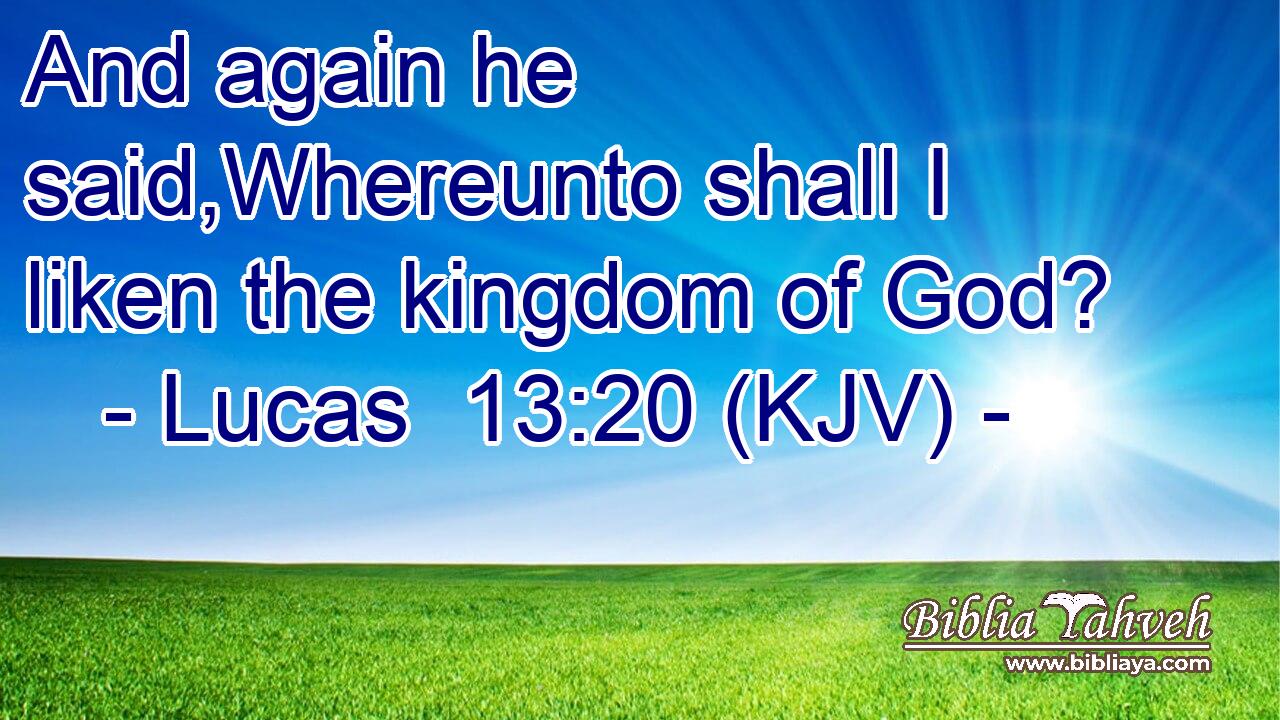 And again he said,Whereunto shall I liken the kingdom of God?