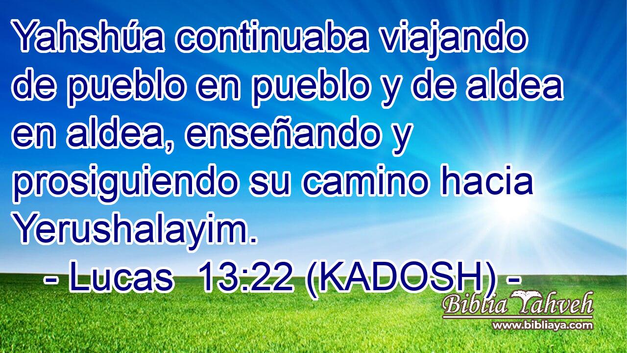  Yahshúa continuaba viajando de pueblo en pueblo y de aldea en aldea, enseñando y prosiguiendo su camino hacia Yerushalayim. 