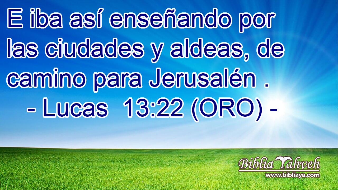  E iba así enseñando por las ciudades y aldeas, de camino para Jerusalén . 