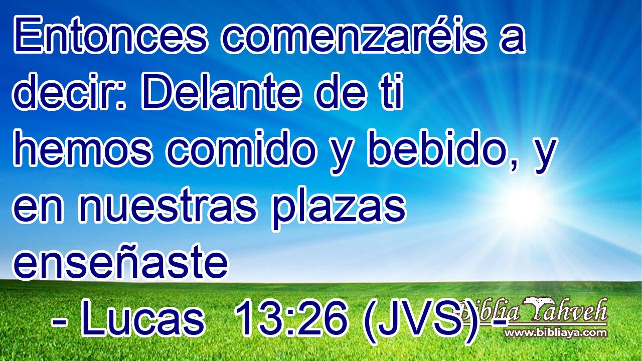 Entonces comenzaréis a decir: Delante de ti hemos comido y bebido, y en nuestras plazas enseñaste