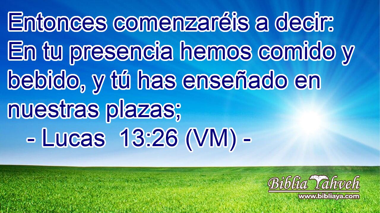  Entonces comenzaréis a decir: En tu presencia hemos comido y bebido, y tú has enseñado en nuestras plazas; 