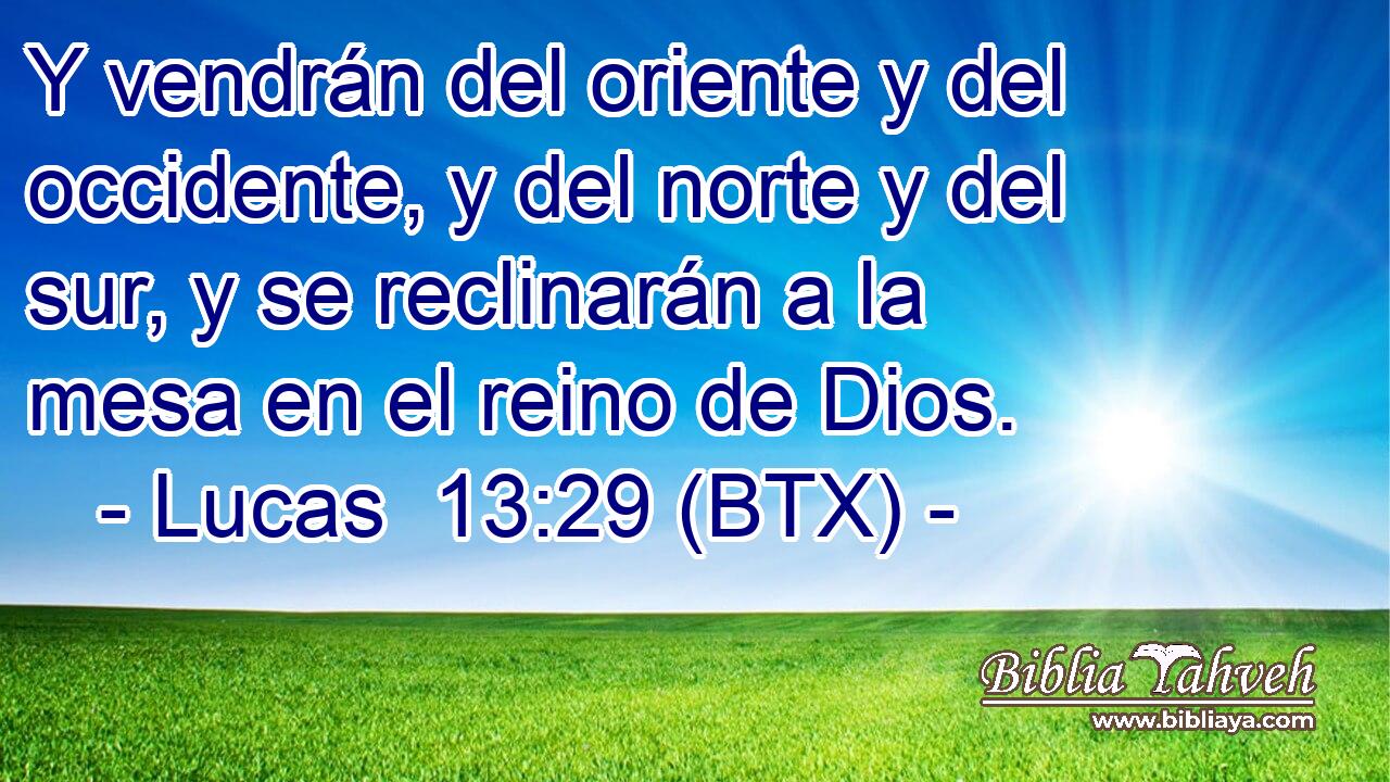 Y vendrán del oriente y del occidente, y del norte y del sur, y se reclinarán a la mesa en el reino de Dios.