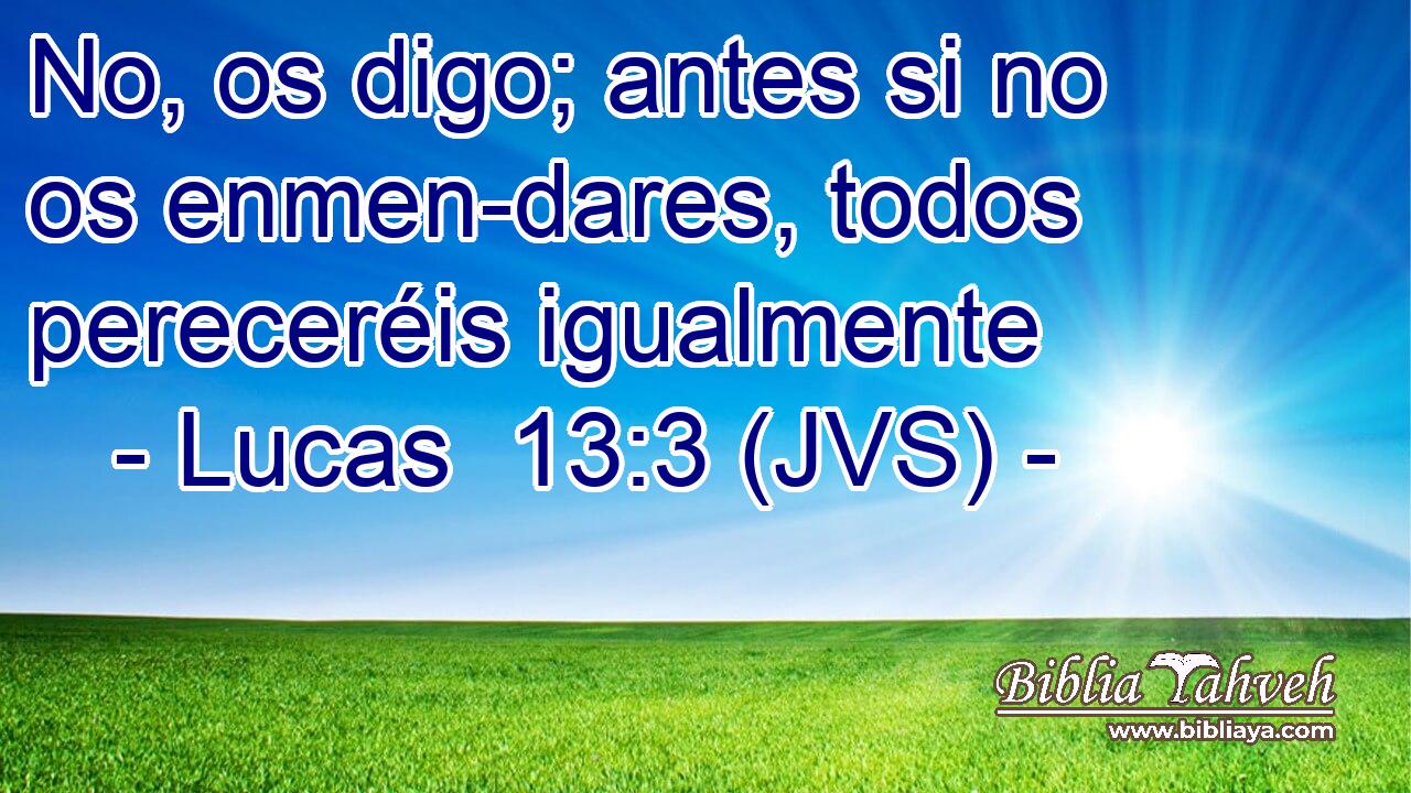 No, os digo; antes si no os enmen-dares, todos pereceréis igualmente