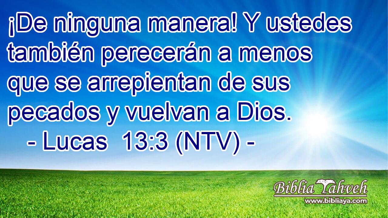 ¡De ninguna manera! Y ustedes también perecerán a menos que se arrepientan de sus pecados y vuelvan a Dios.