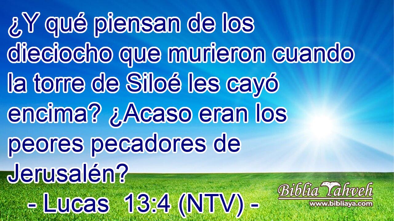 ¿Y qué piensan de los dieciocho que murieron cuando la torre de Siloé les cayó encima? ¿Acaso eran los peores pecadores de Jerusalén?