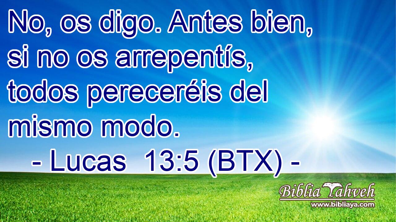 No, os digo. Antes bien, si no os arrepentís, todos pereceréis del mismo modo.