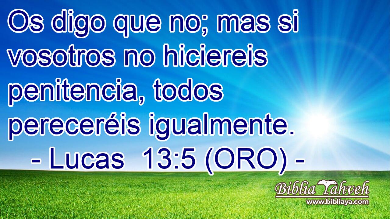  Os digo que no; mas si vosotros no hiciereis penitencia, todos pereceréis igualmente. 