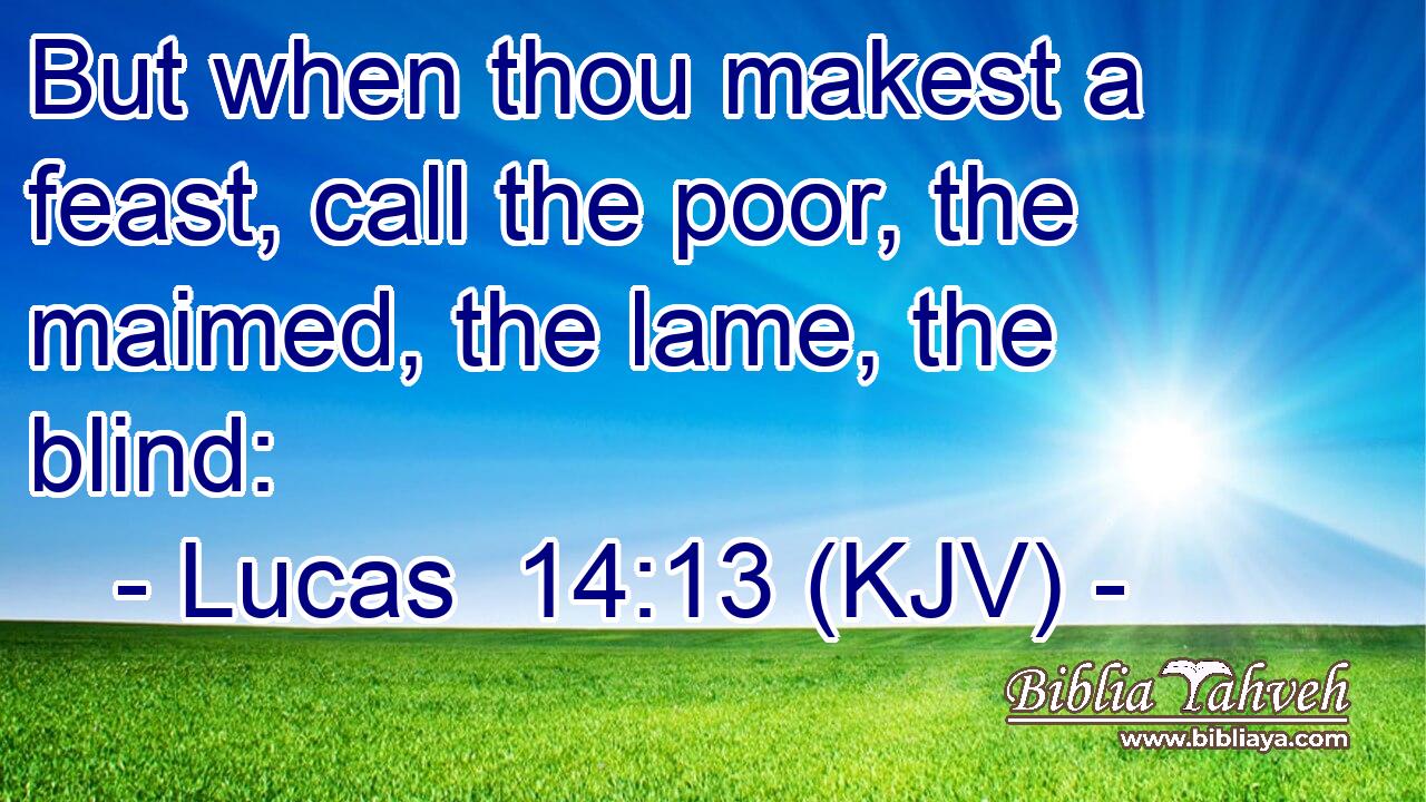 But when thou makest a feast, call the poor, the maimed, the lame, the blind:
