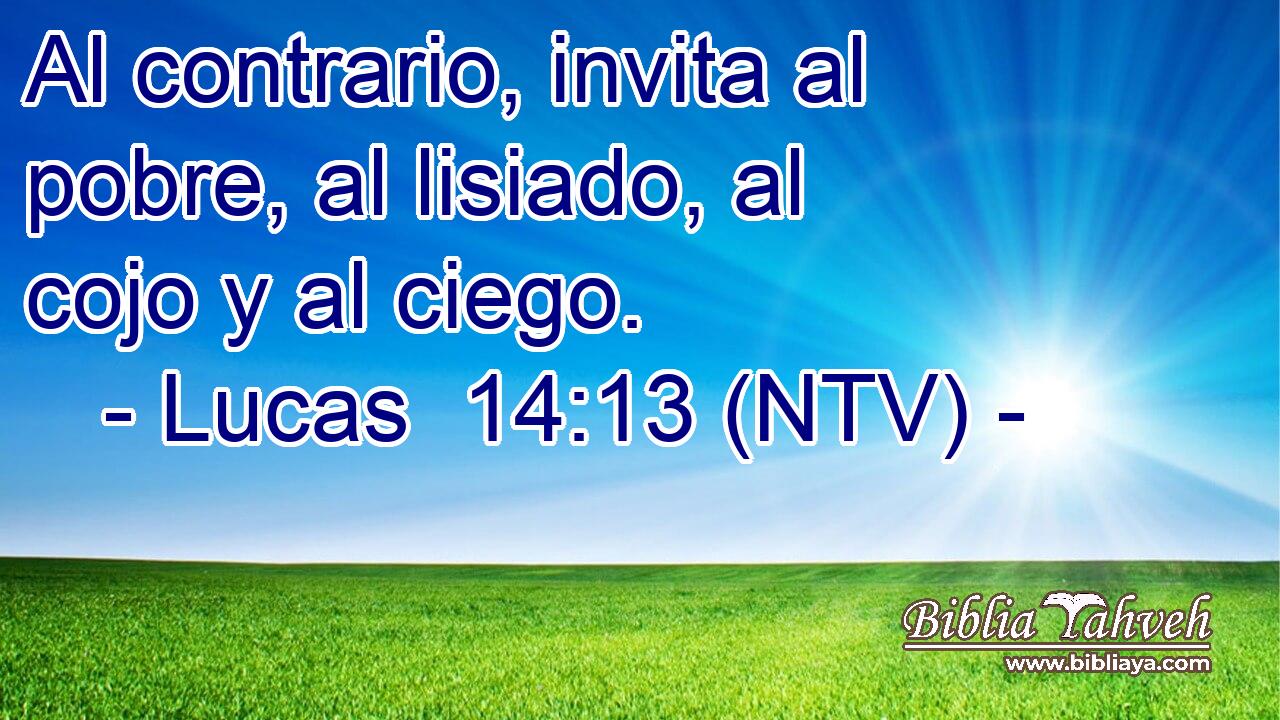Al contrario, invita al pobre, al lisiado, al cojo y al ciego.