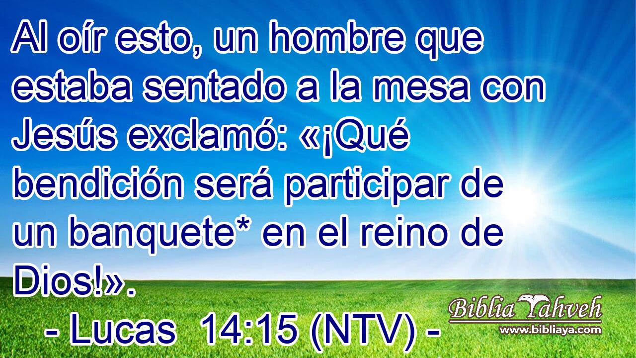 Al oír esto, un hombre que estaba sentado a la mesa con Jesús exclamó: «¡Qué bendición será participar de un banquete* en el reino de Dios!».