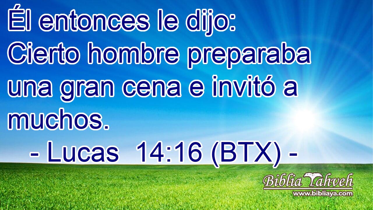 Él entonces le dijo: Cierto hombre preparaba una gran cena e invitó a muchos.