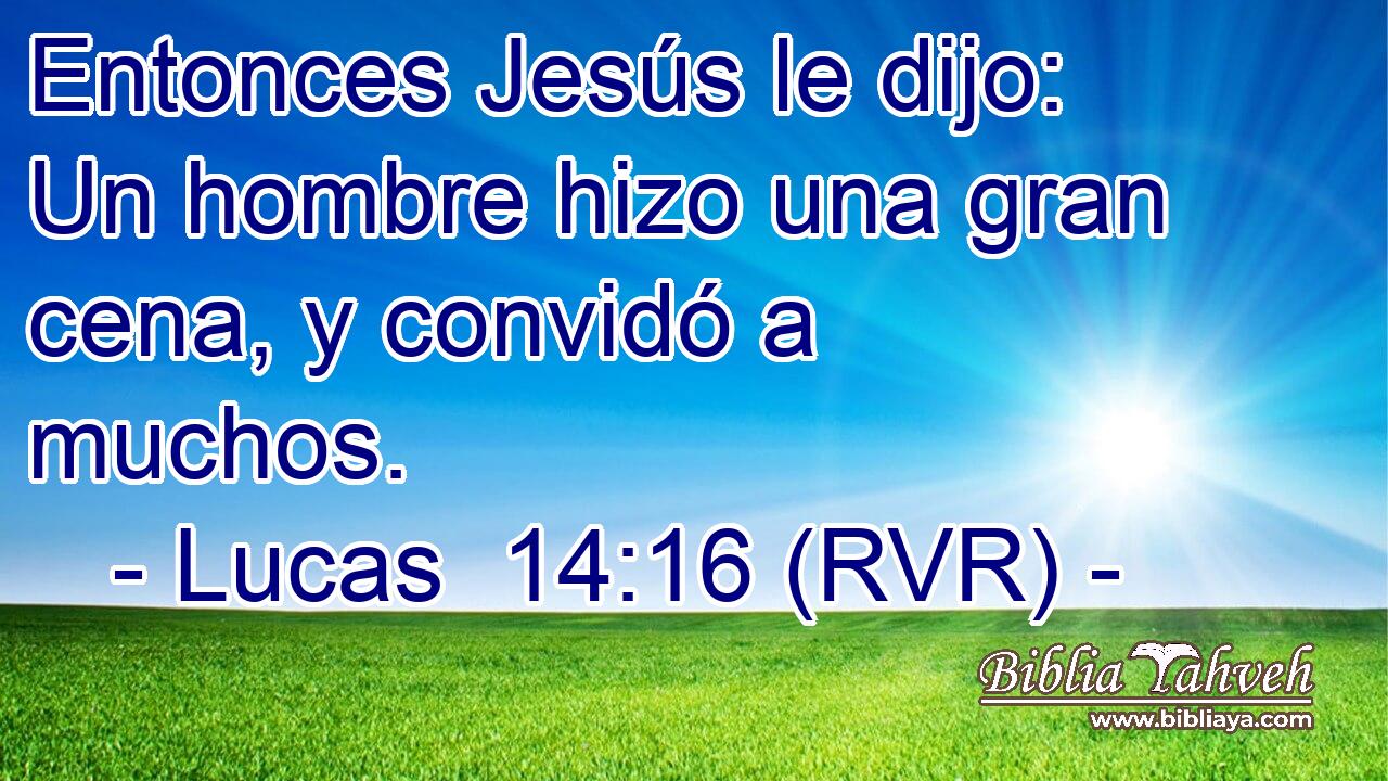 Entonces Jesús le dijo: Un hombre hizo una gran cena, y convidó a muchos.