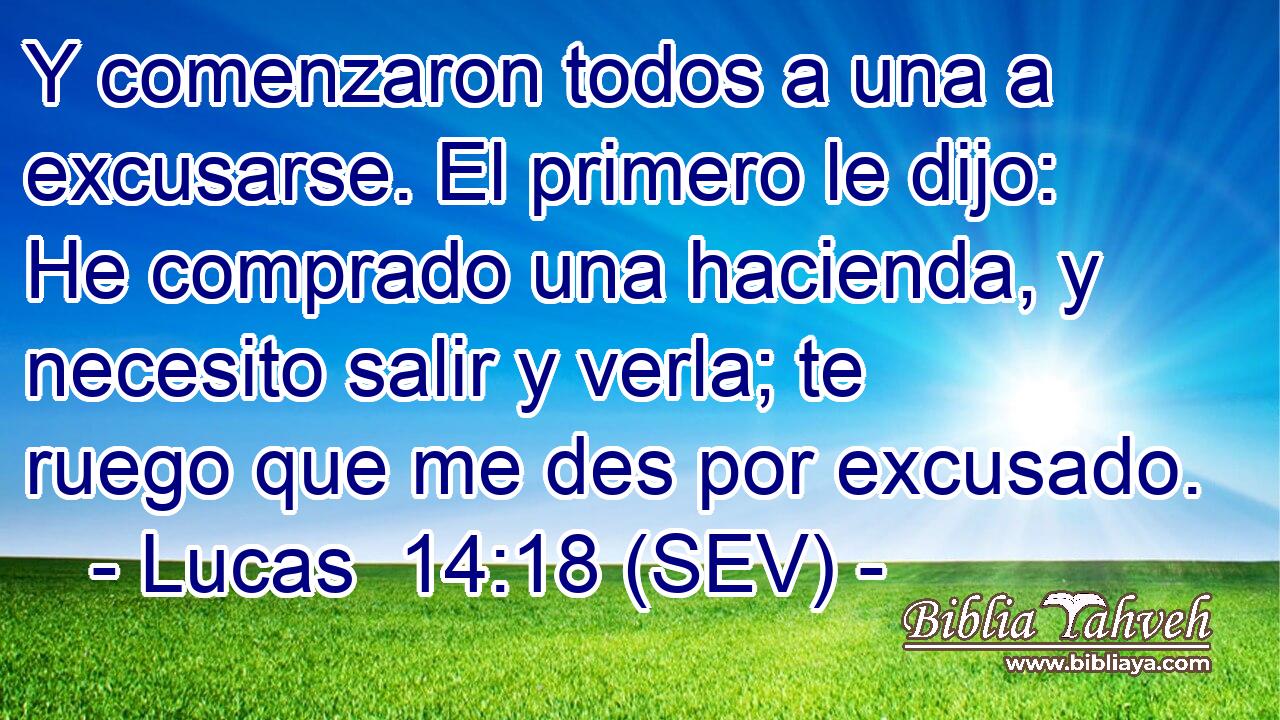 Y comenzaron todos a una a excusarse. El primero le dijo: He comprado una hacienda, y necesito salir y verla; te ruego que me des por excusado.