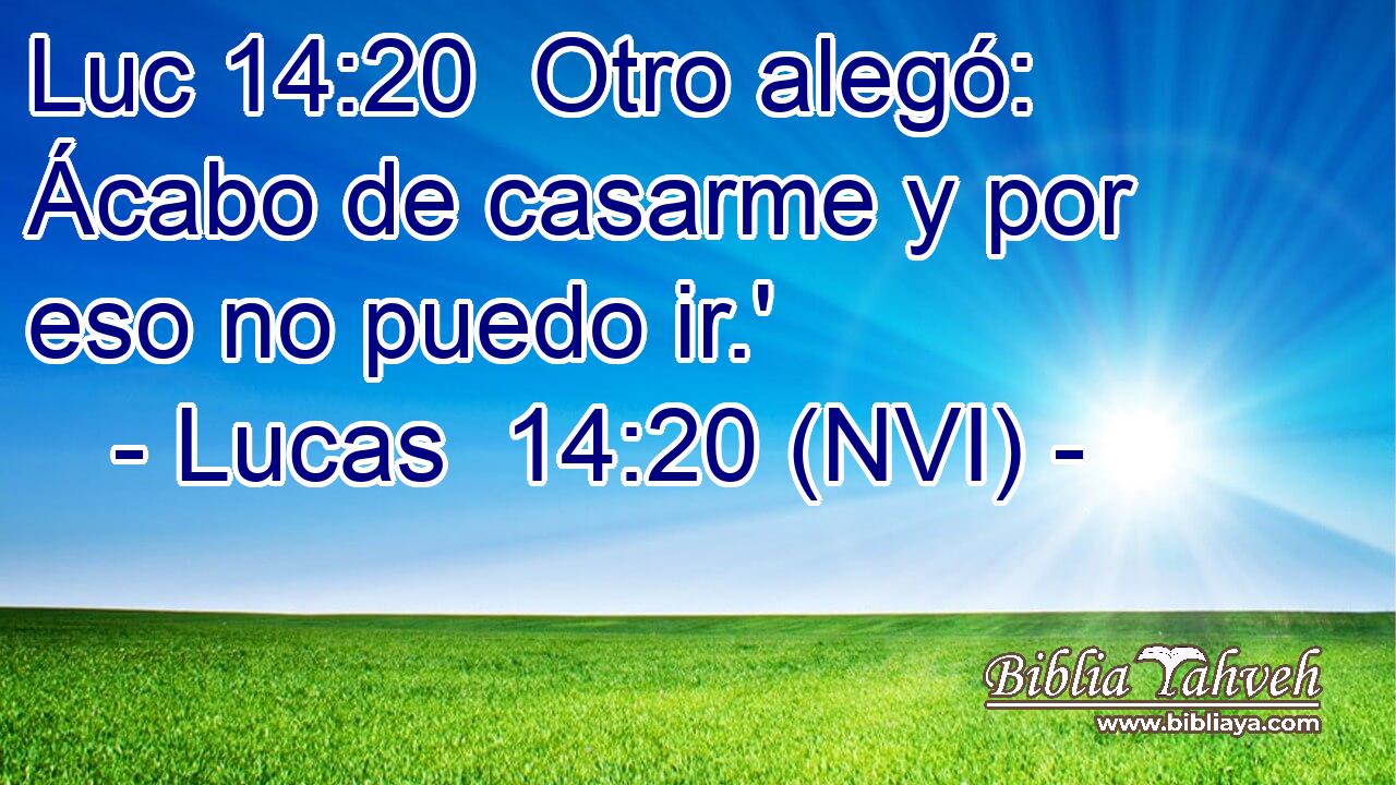 Luc 14:20  Otro alegó: Ácabo de casarme y por eso no puedo ir.' 
