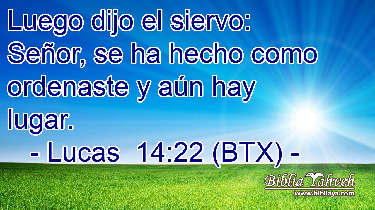 Luego dijo el siervo: Señor, se ha hecho como ordenaste y aún hay lugar.