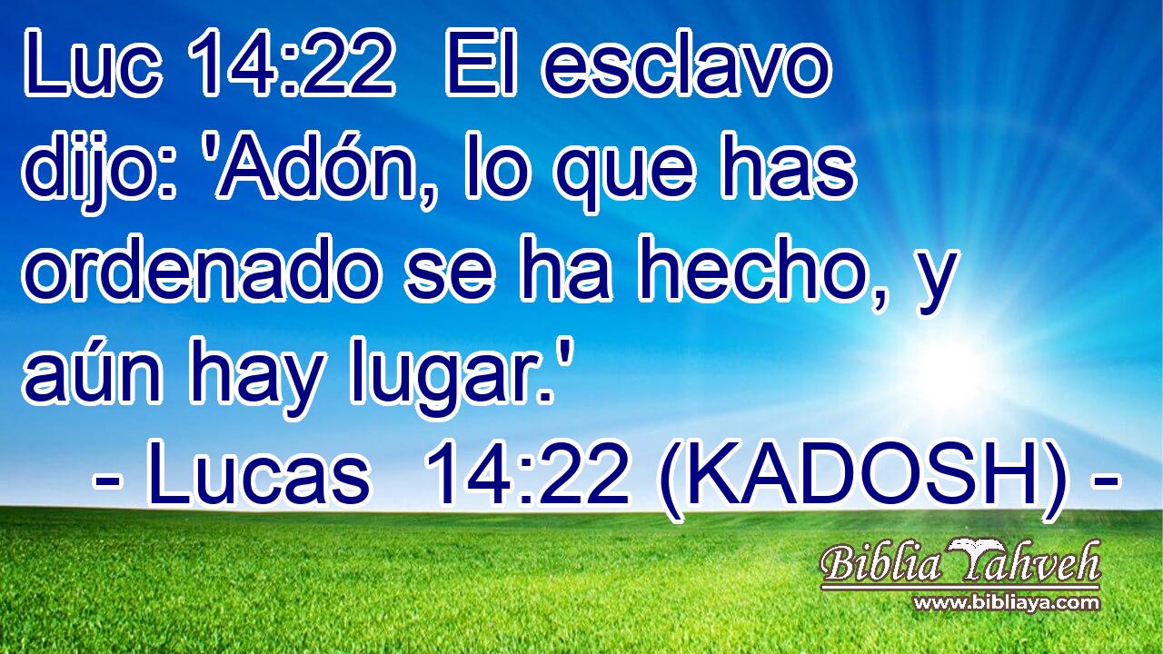  El esclavo dijo: 'Adón, lo que has ordenado se ha hecho, y aún hay lugar.' 