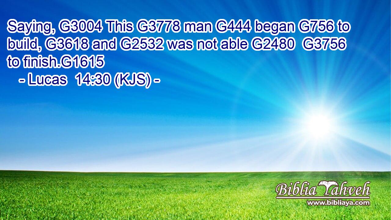 Saying, G3004 This G3778 man G444 began G756 to build, G3618 and G2532 was not able G2480  G3756 to finish.G1615