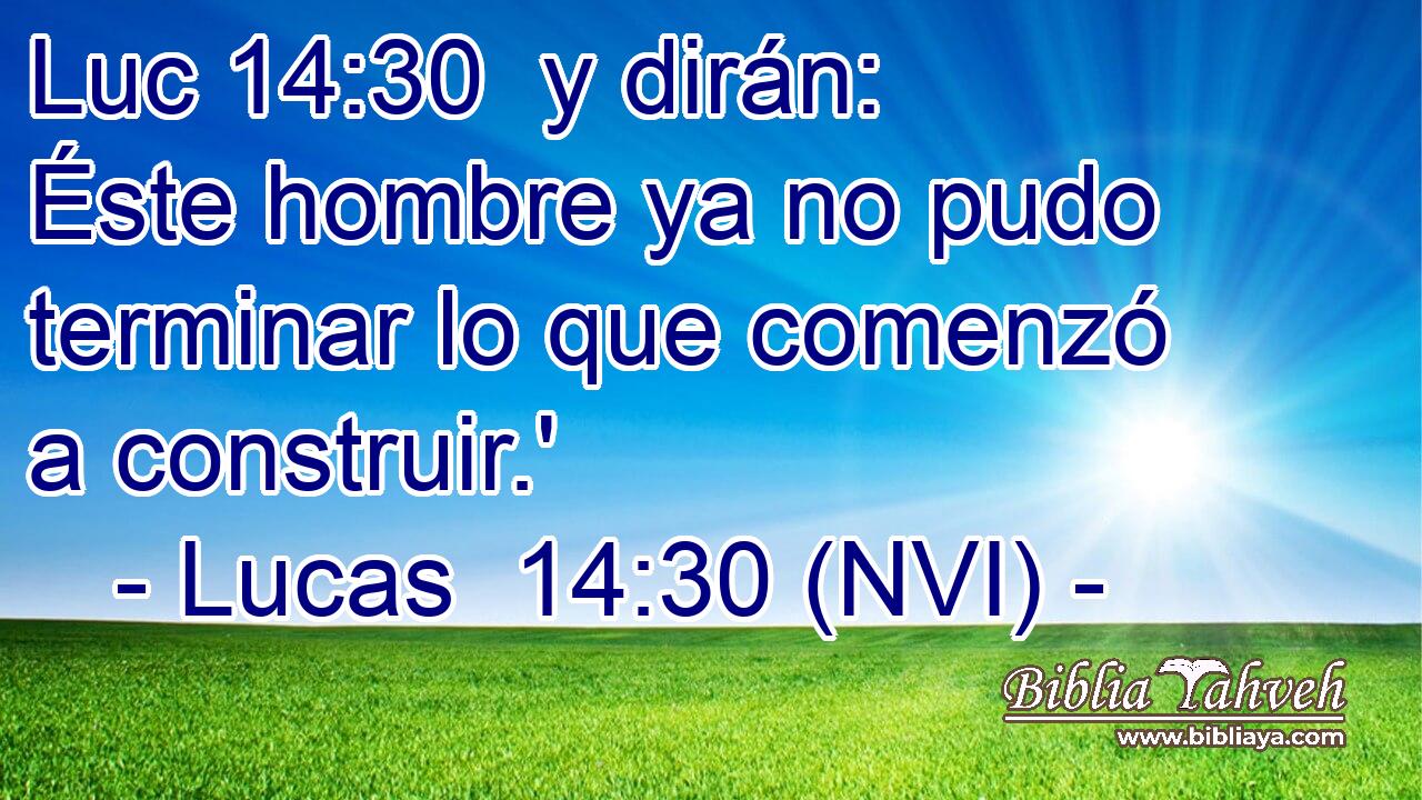 Luc 14:30  y dirán: Éste hombre ya no pudo terminar lo que comenzó a construir.' 