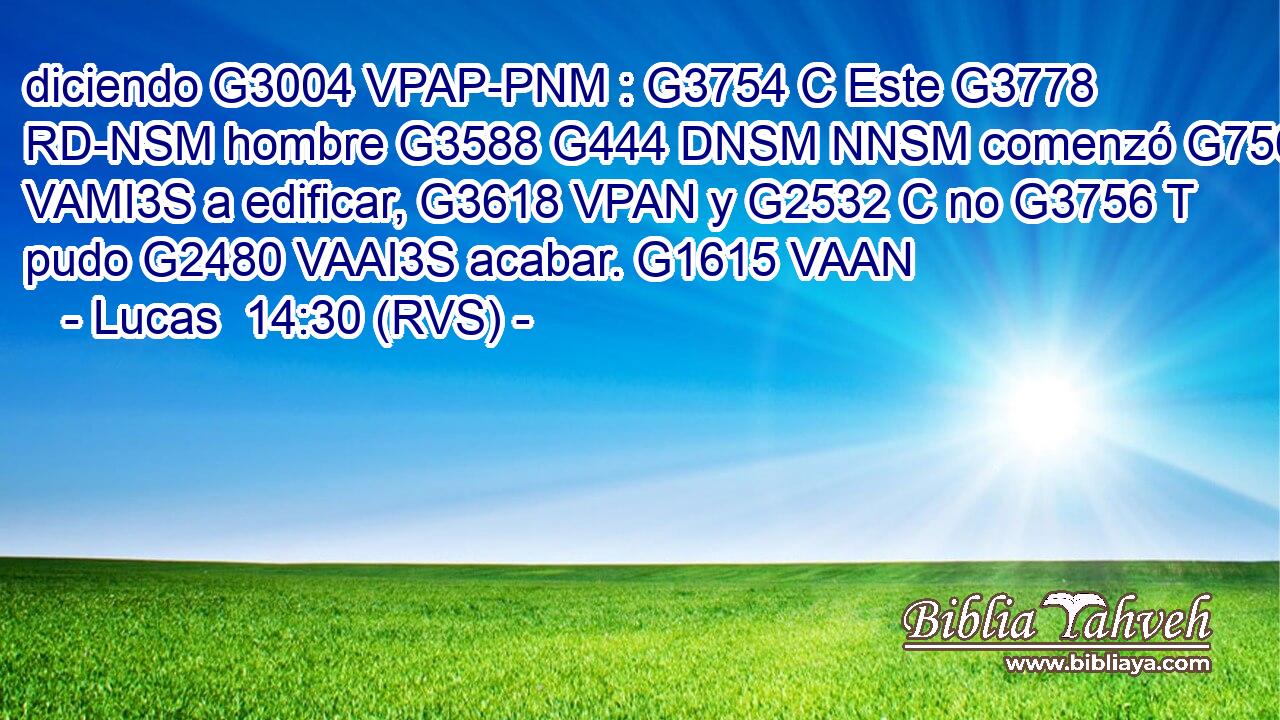diciendo G3004 VPAP-PNM : G3754 C Este G3778 RD-NSM hombre G3588 G444 DNSM NNSM comenzó G756 VAMI3S a edificar, G3618 VPAN y G2532 C no G3756 T pudo G2480 VAAI3S acabar. G1615 VAAN 