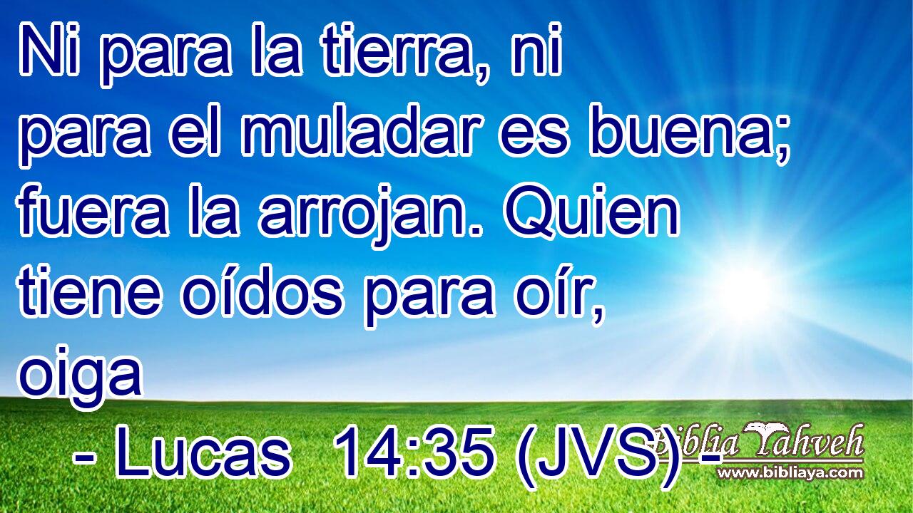 Ni para la tierra, ni para el muladar es buena; fuera la arrojan. Quien tiene oídos para oír, oiga
